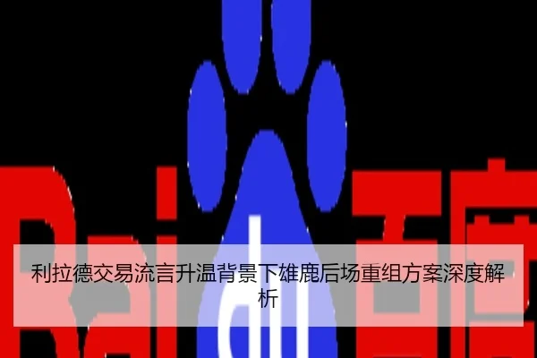 利拉德交易流言升温背景下雄鹿后场重组方案深度解析